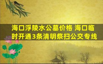 海口浮陵水公墓价格 海口临时开通3条清明祭扫公交专线